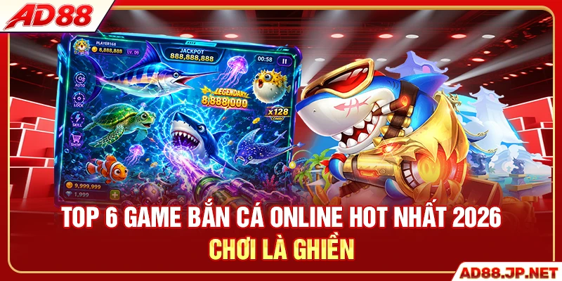 Top 6 Game Bắn Cá Online Hot Nhất 2026 Chơi Là Ghiền