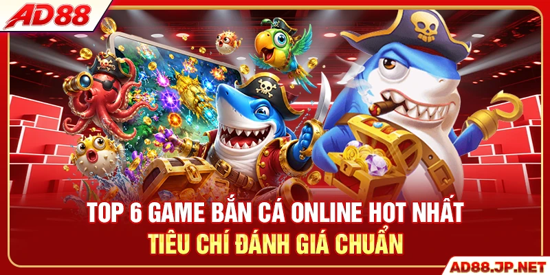 Top 6 game bắn cá online hot nhất tiêu chí đánh giá chuẩn